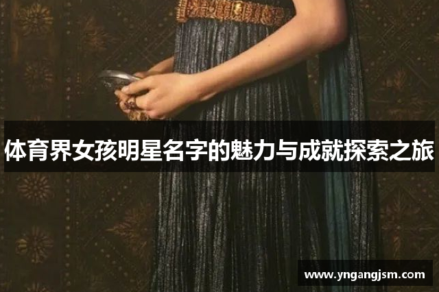 体育界女孩明星名字的魅力与成就探索之旅