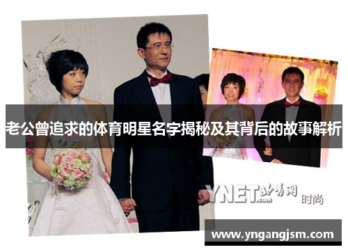 老公曾追求的体育明星名字揭秘及其背后的故事解析