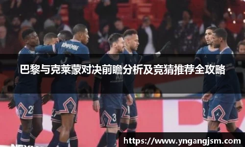 谈球吧巴黎与克莱蒙对决前瞻分析及竞猜推荐全攻略