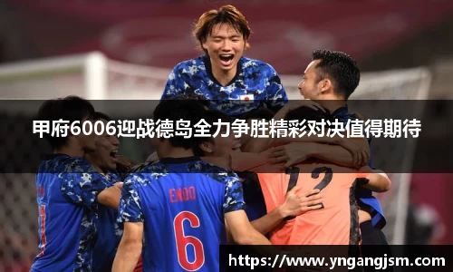 谈球吧甲府6006迎战德岛全力争胜精彩对决值得期待